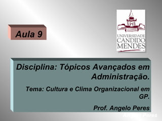 Aula 9


Disciplina: Tópicos Avançados em
                   Administração.
  Tema: Cultura e Clima Organizacional em
                                      GP.
                       Prof. Angelo Peres
                                Angelo Peres
 