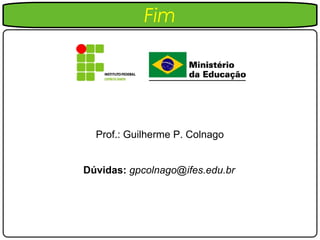 Fim




  Prof.: Guilherme P. Colnago


Dúvidas: gpcolnago@ifes.edu.br
 