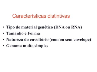 • Tipo de material genético (DNA ou RNA)
• Tamanho e Forma
• Natureza do envoltório (com ou sem envelope)
• Genoma muito simples
Características distintivas
 