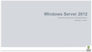Windows Server 2012
Sistemas Operacionais de Rede(Windows)
Michela C Limaco
 