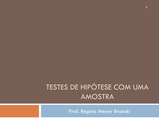 TESTES DE HIPÓTESE COM UMA
AMOSTRA
Prof. Regina Meyer Branski
1
 