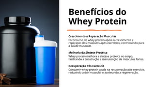 Benefícios do
Whey Protein
Crescimento e Reparação Muscular
O consumo de whey protein apoia o crescimento e
reparação dos músculos após exercícios, contribuindo para
a saúde muscular.
Melhoria da Síntese Proteica
Whey protein melhora a síntese proteica no corpo,
facilitando a construção e manutenção de músculos fortes.
Recuperação Pós-Exercício
Consumir whey protein ajuda na recuperação pós-exercício,
reduzindo a dor muscular e acelerando a regeneração.
 