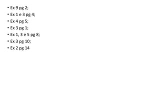 • Ex 9 pg 2;
• Ex 1 e 3 pg 4;
• Ex 4 pg 5;
• Ex 3 pg 1;
• Ex 1, 3 e 5 pg 8;
• Ex 3 pg 10;
• Ex 2 pg 14
 
