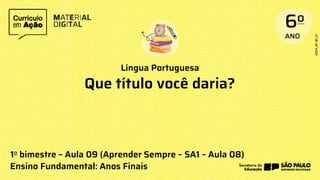 Língua Portuguesa
1o bimestre – Aula 09 (Aprender Sempre – SA1 – Aula 08)
Ensino Fundamental: Anos Finais
Que título você daria?
 