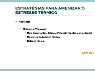 EESSTTRRAATTÉÉGGIIAASS PPAARRAA AAMMEENNIIZZAARR OO 
EESSTTRREESSSSEE TTÉÉRRMMIICCOO 
 NNuuttrriieenntteess 
 MMiinneerraaiiss ee VViittaammiinnaass:: 
 MMaaiiss iimmppoorrttaanntteess:: SSóóddiioo ee PPoottáássssiioo ((ppeerrddaass ppoorr ssuuddaaççããoo)) 
 MMaanntteennççaa ddoo bbaallaannççoo hhííddrriiccoo;; 
 BBaallaannççoo iiôônniiccoo.. 
((LLIINNNN,, 11999977)) 
 