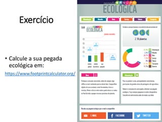 Exercício
• Calcule a sua pegada
ecológica em:
https://www.footprintcalculator.org/
 