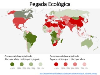 Pegada Ecológica
http://www.footprintnetwork.org/content/documents/ecological_footprint_nations/
Credores de biocapacidade
Biocapacidade maior que a pegada
Devedores de biocapacidade
Pegada maior que a biocapacidade
 