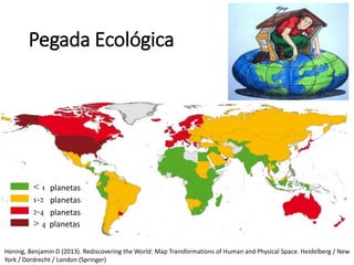 Pegada Ecológica
Hennig, Benjamin D (2013). Rediscovering the World: Map Transformations of Human and Physical Space. Heidelberg / New
York / Dordrecht / London (Springer)
planetas
planetas
planetas
planetas
 
