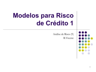 Modelos para Risco
      de Crédito 1
           Análise de Risco (9)
                     R.Vicente




                                  1
 