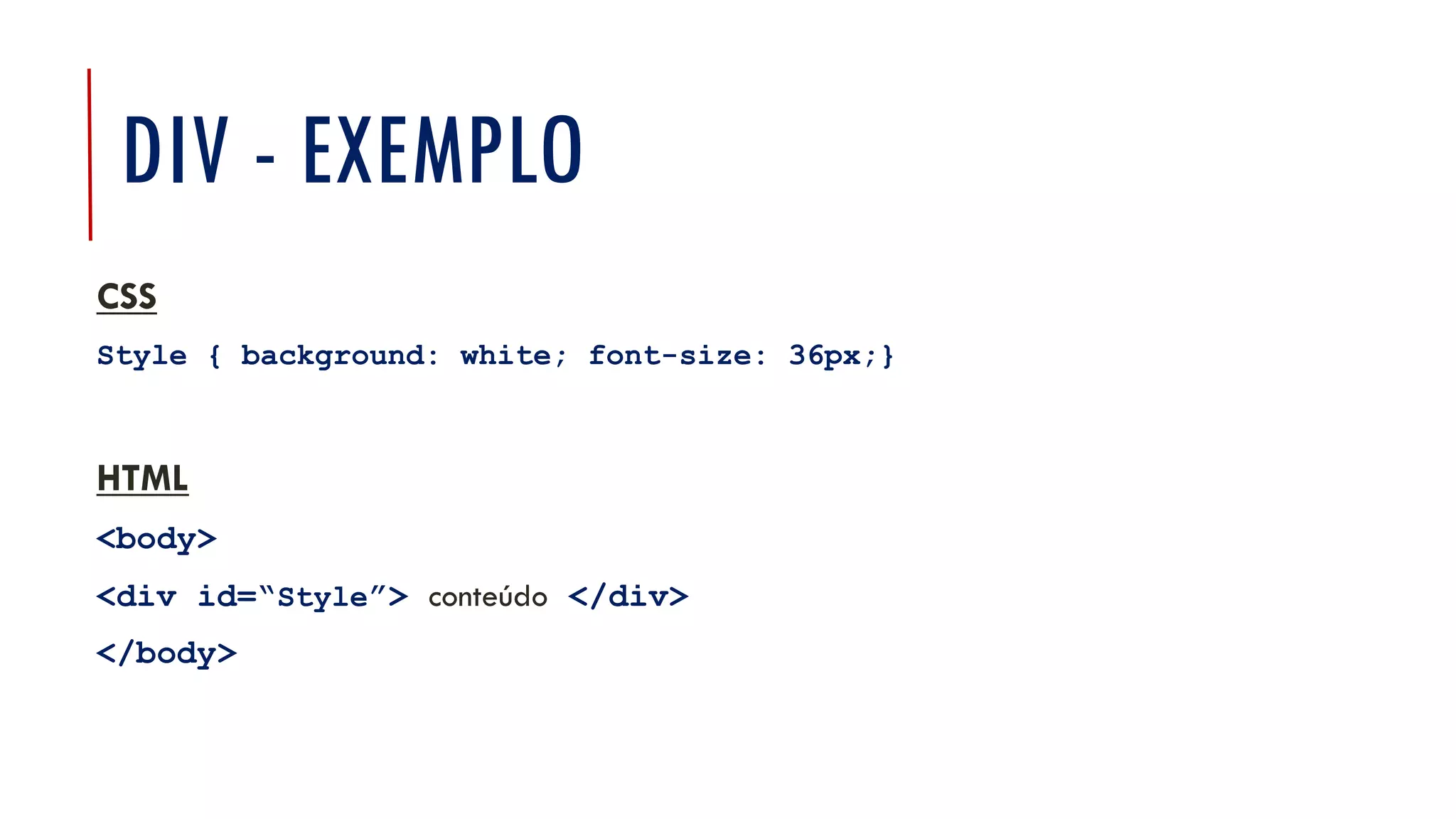DIV - EXEMPLO
CSS
Style { background: white; font-size: 36px;}
HTML
<body>
<div id=“Style”> conteúdo </div>
</body>
13
 