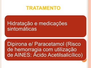 TRATAMENTO
Hidratação e medicações
sintomáticas
Dipirona e/ Paracetamol (Risco
de hemorragia com utilização
de AINES: Ácido Acetilsalicílico)
 
