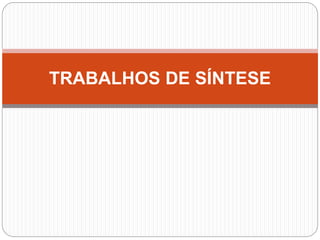 TRABALHOS DE SÍNTESE
 