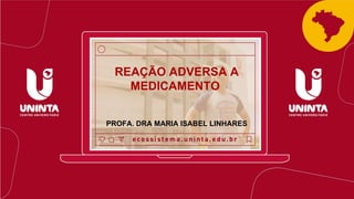 REAÇÃO ADVERSA A
MEDICAMENTO
PROFA. DRA MARIA ISABEL LINHARES
 