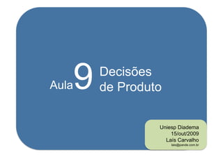 Aula   9   Decisões
           de Produto

                    Uniesp Diadema
                        15/out/2009
                      Laís Carvalho
                        lais@pande.com.br
 