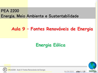 slide 1 / 21
26/09/2022
PEA2200 Aula 9: Fontes Renováveis de Energia
PEA 2200
Energia, Meio Ambiente e Sustentabilidade
Aula 9 – Fontes Renováveis de Energia
Energia Eólica
 