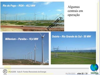 slide 22 / 21
26/09/2022
PEA2200 Aula 9: Fontes Renováveis de Energia
Millenium – Paraíba – 10,4 MW
Rio do Fogo – RGN – 49,3 MW
Osório – Rio Grande do Sul - 50 MW
Algumas
centrais em
operação
 