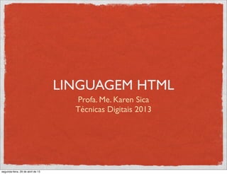 LINGUAGEM HTML
Profa. Me. Karen Sica
Técnicas Digitais 2013
segunda-feira, 29 de abril de 13
 