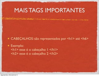 MAIS TAGS IMPORTANTES
CABEÇALHOS: são representados por <h1> até <h6>
Exemplo:
<h1> esse é o cabeçalho 1 </h1>
<h2> esse é o cabeçalho 2 </h2>
segunda-feira, 29 de abril de 13
 