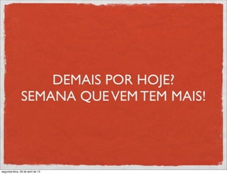DEMAIS POR HOJE?
SEMANA QUEVEM TEM MAIS!
segunda-feira, 29 de abril de 13
 