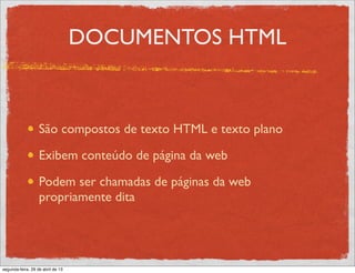 DOCUMENTOS HTML
São compostos de texto HTML e texto plano
Exibem conteúdo de página da web
Podem ser chamadas de páginas da web
propriamente dita
segunda-feira, 29 de abril de 13
 