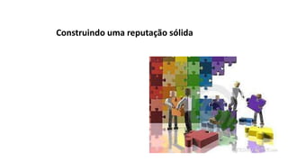 Construindo uma reputação sólida
 