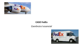 CASO FedEx
Coerência é essencial
 