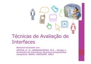 A



Técnicas de Avaliação de
Interfaces
 Material baseado em:
 ROCHA, H. V.; BARANAUSKAS, M.C. , Design e
 Avaliação de Interfaces Humano-Computador.
 Campinas: NIED/ UNICAMP, 2003
                                              1
 