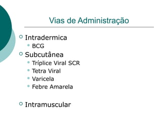 Vias de Administração
 Intradermica
 BCG
 Subcutânea
 Tríplice Viral SCR
 Tetra Viral
 Varicela
 Febre Amarela
 Intramuscular
 