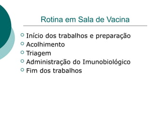 Rotina em Sala de Vacina
 Início dos trabalhos e preparação
 Acolhimento
 Triagem
 Administração do Imunobiológico
 Fim dos trabalhos
 