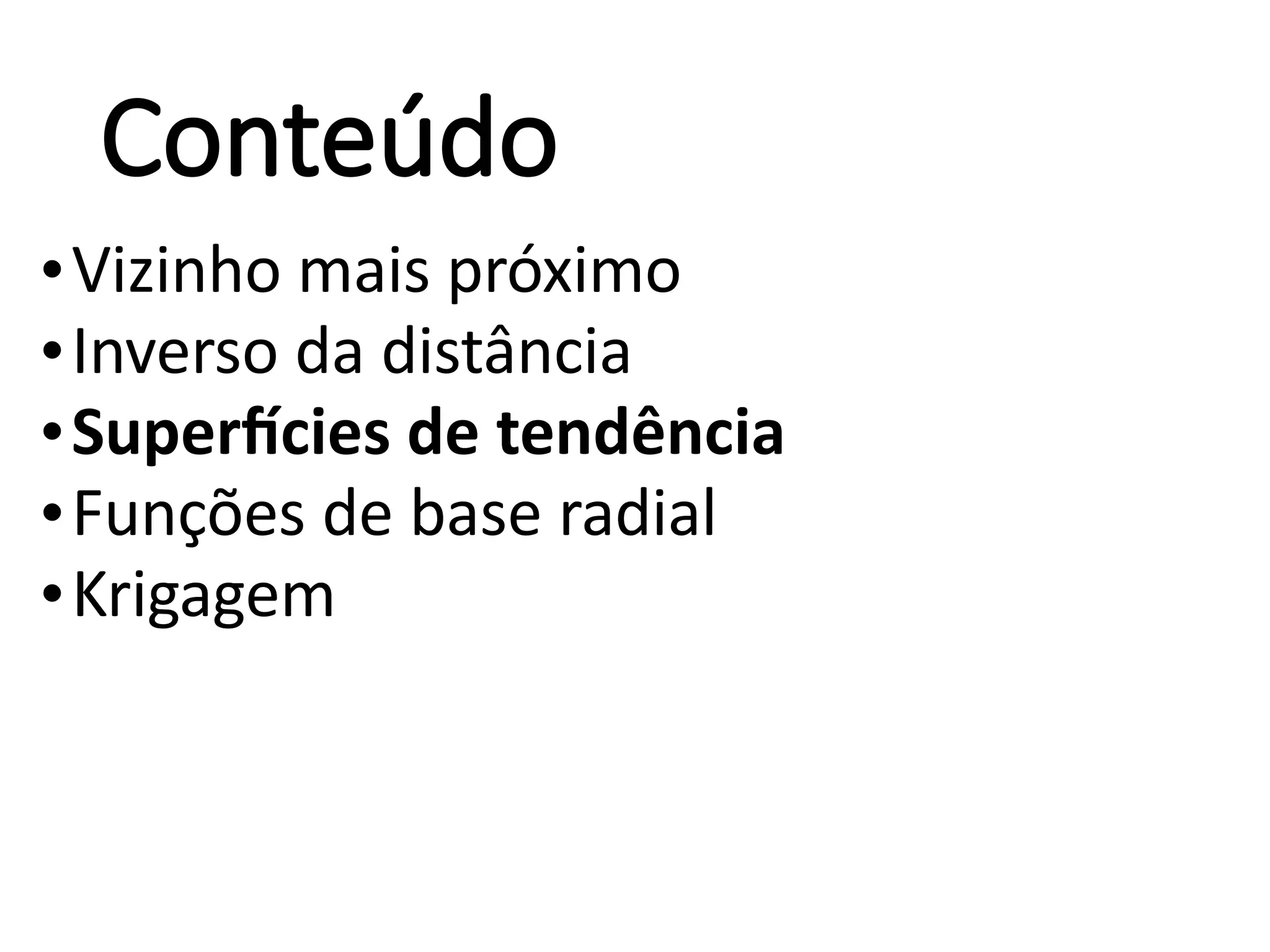Conteúdo
•Vizinho mais próximo
•Inverso da distância
•Superfícies de tendência
•Funções de base radial
•Krigagem
 