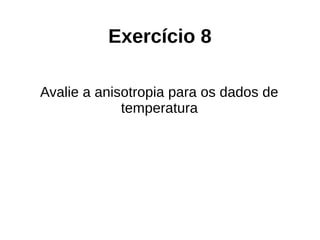 Exercício 8
Avalie a anisotropia para os dados de
temperatura
 