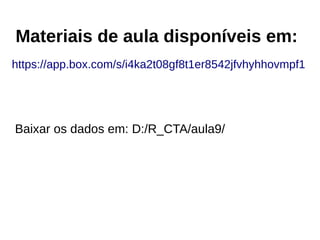 Materiais de aula disponíveis em:
Baixar os dados em: D:/R_CTA/aula9/
https://app.box.com/s/i4ka2t08gf8t1er8542jfvhyhhovmpf1
 