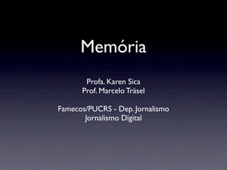 Memória
       Profa. Karen Sica
      Prof. Marcelo Träsel

Famecos/PUCRS - Dep. Jornalismo
       Jornalismo Digital
 