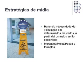 Estratégias de mídia
 Havendo necessidade de
veiculação em
determinados mercados, a
partir daí os meios serão
escolhidos
 Mercados/Meios/Peças e
formatos
 