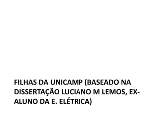 FILHAS DA UNICAMP (BASEADO NA
DISSERTAÇÃO LUCIANO M LEMOS, EX-
ALUNO DA E. ELÉTRICA)
 