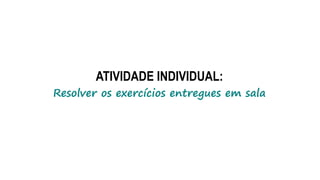 ATIVIDADE INDIVIDUAL:
Resolver os exercícios entregues em sala
 