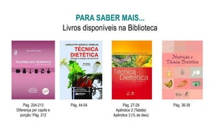 PARA SABER MAIS...
Livros disponíveis na Biblioteca
Pág. 204-213
Diferença per capita e
porção: Pág. 212
Pág. 44-54 Pág. 27-28
Apêndice 2 (Tabela)
Apêndice 3 (% de óleo)
Pág. 36-39
 