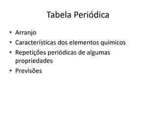Tabela Periódica
• Arranjo
• Características dos elementos químicos
• Repetições periódicas de algumas
propriedades
• Previsões
 
