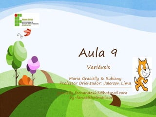 Aula 9
Variáveis
gracielly_fernandes23@hotmail.com
by-farias@hotmail.com
Maria Gracielly & Rubiany
Professor Orientador: Jalerson Lima
 
