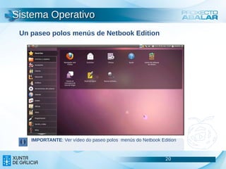 Sistema Operativo
 Un paseo polos menús de Netbook Edition




    IMPORTANTE: Ver vídeo do paseo polos menús do Netbook Edition



                                                            20      20
                                                                    20
 
