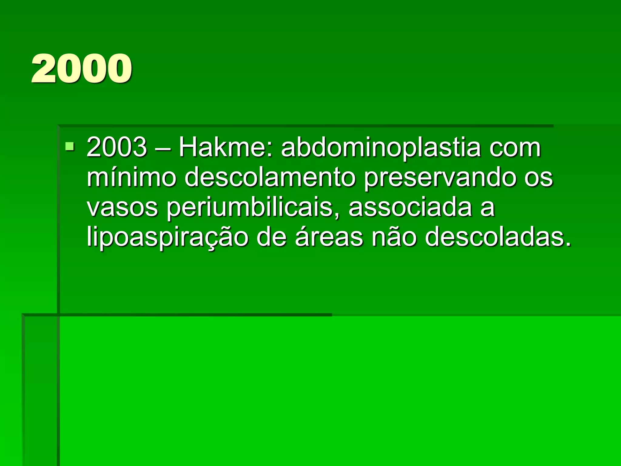  2003 – Hakme: abdominoplastia com
mínimo descolamento preservando os
vasos periumbilicais, associada a
lipoaspiração de áreas não descoladas.
2000
 
