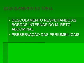  DESCOLAMENTO RESPEITANDO AS
BORDAS INTERNAS DO M. RETO
ABDOMINAL
 PRESERVAÇÃO DAS PERIUMBILICAIS
 