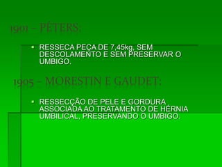  RESSECA PEÇA DE 7,45kg, SEM
DESCOLAMENTO E SEM PRESERVAR O
UMBIGO.
 RESSECÇÃO DE PELE E GORDURA
ASSOCIADA AO TRATAMENTO DE HÉRNIA
UMBILICAL, PRESERVANDO O UMBIGO.
 