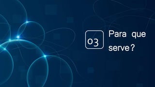 Para que
serve?
03
 