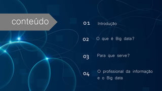 conteúdo
O que é Big data?
Para que serve?
01
02
03
04 O profissional da informação
e o Big data
Introdução
 