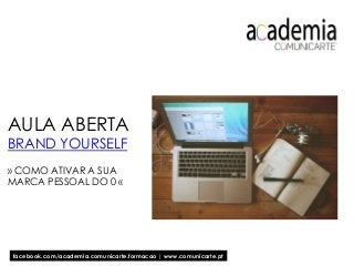 AULA ABERTA
BRAND YOURSELF
» COMO ATIVAR A SUA
MARCA PESSOAL DO 0 «
facebook.com/academia.comunicarte.formacao | www.comunicarte.pt
 