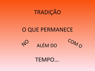 TEMPO...   TRADIÇÃO O QUE PERMANECE COM O NO   ALÉM DO  
