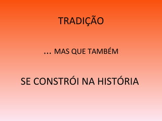 TRADIÇÃO ...  MAS QUE TAMBÉM SE CONSTRÓI NA HISTÓRIA  