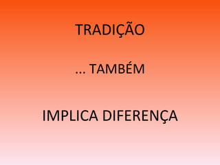 TRADIÇÃO ... TAMBÉM IMPLICA DIFERENÇA 