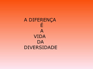 A DIFERENÇA É A VIDA DA DIVERSIDADE 